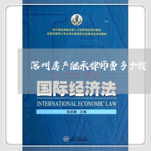 深圳房产继承律师费多少钱 深圳房产继承律师费多少钱