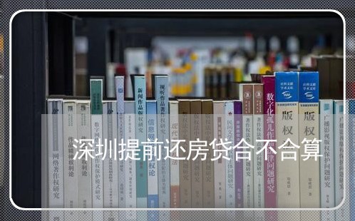 深圳提前还房贷合不合算/2023060994616