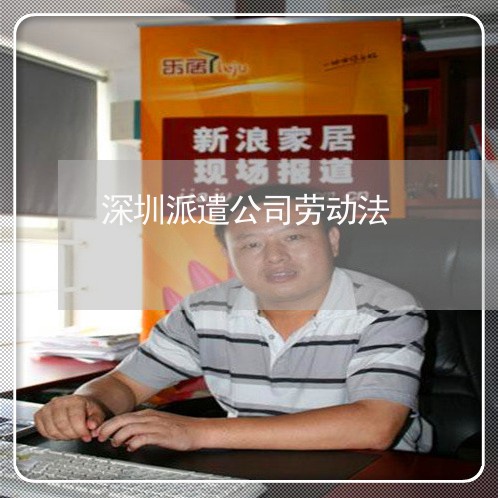 深圳派遣公司劳动法 深圳派遣公司劳动法