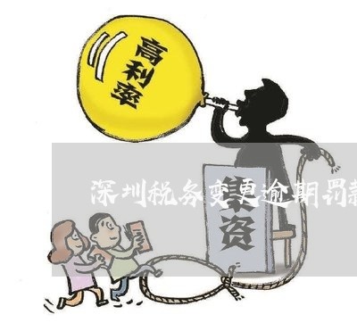 深圳税务变更逾期罚款/2023032075158