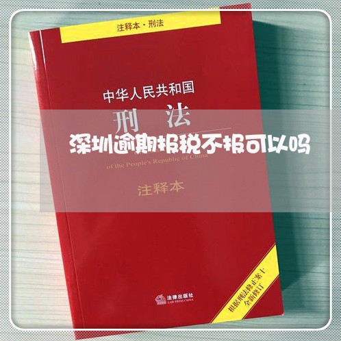 深圳逾期报税不报可以吗 深圳逾期报税不报可以吗