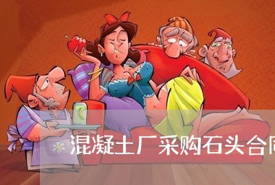 混凝土厂采购石头合同怎么写/2023041208361