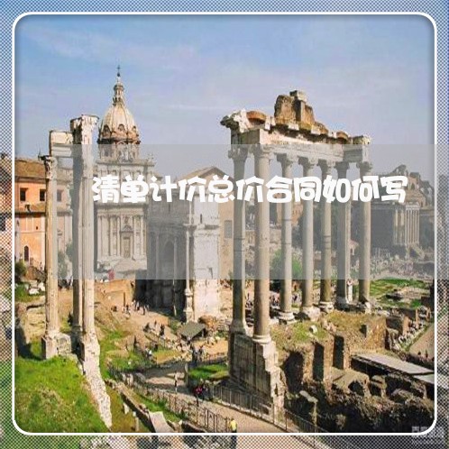 清单计价总价合同如何写/2023041042514