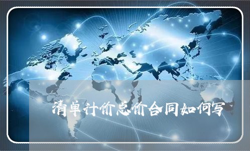 清单计价总价合同如何写/2023041043585