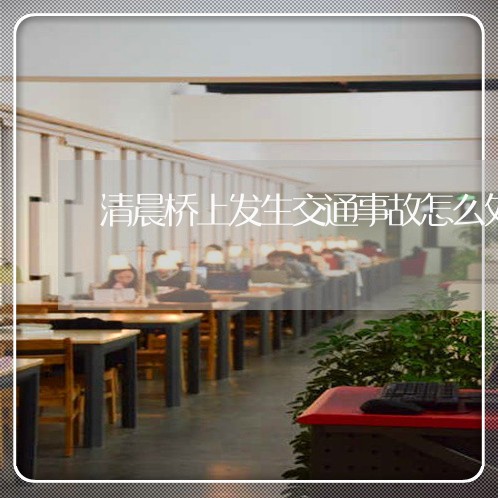 清晨桥上发生交通事故怎么处理/2023061273693