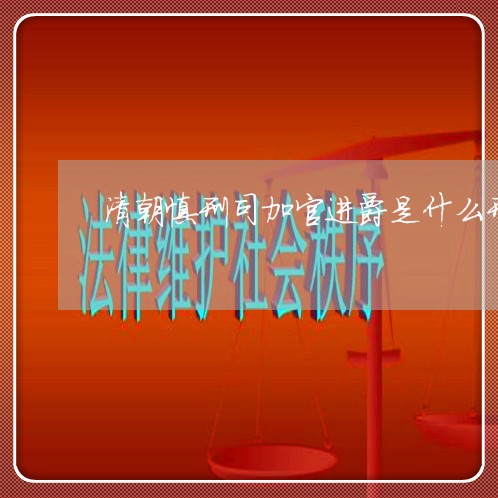 清朝慎刑司加官进爵是什么刑法