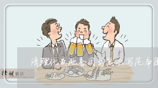 清理化粪池合同书怎么写范本图片/2023061685726 清理化粪池合同书怎么写范本图片/2023061685726