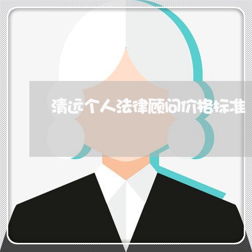 清远个人法律顾问价格标准/2023061870793 清远个人法律顾问价格标准/2023061870793