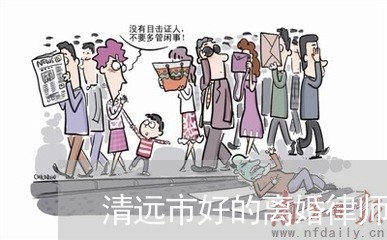 清远市好的离婚律师事务所排名