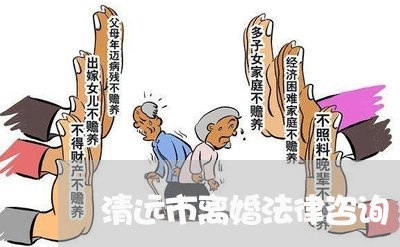 清远市离婚法律咨询 清远市离婚法律咨询