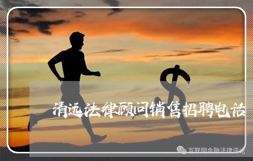 清远法律顾问销售招聘电话 清远法律顾问销售招聘电话