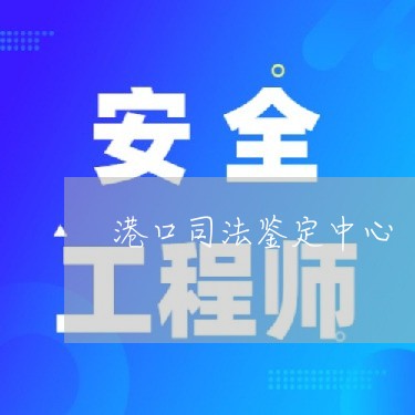 港口司法鉴定中心 港口司法鉴定中心