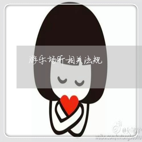 游乐场所相关法规 游乐场所相关法规