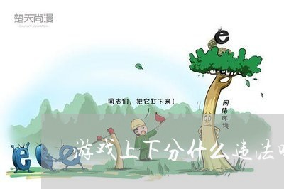 游戏上下分什么违法吗 游戏上下分什么违法吗