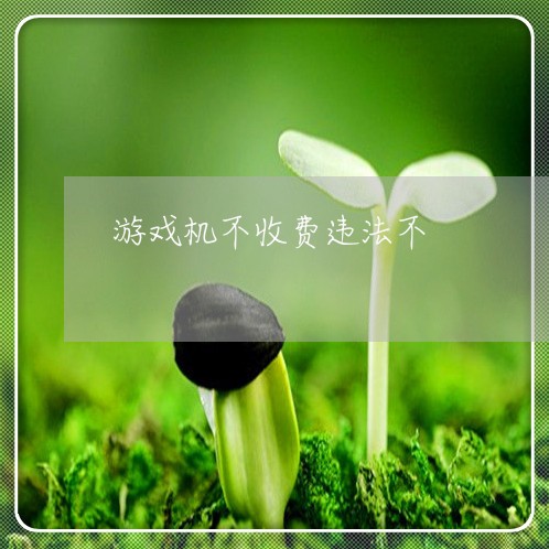 游戏机不收费违法不 游戏机不收费违法不