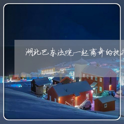 湖北巴东法院一起离奇的执行案 湖北巴东法院一起离奇的执行案
