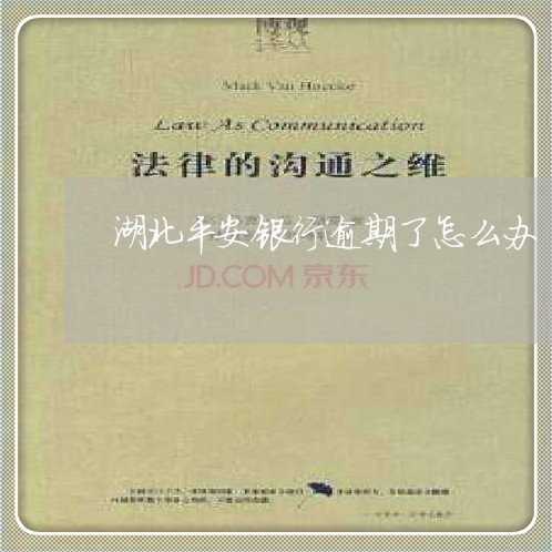 湖北平安银行逾期了怎么办 湖北平安银行逾期了怎么办