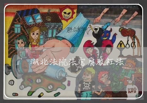 湖北法院法官腐败枉法 湖北法院法官腐败枉法