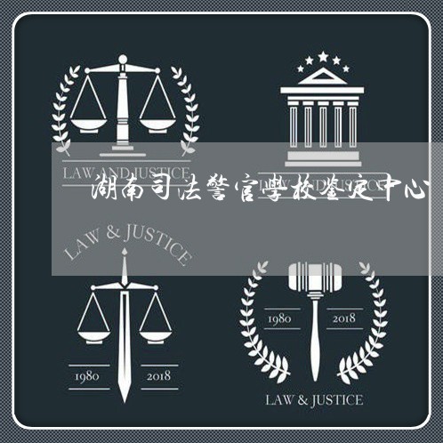 湖南司法警官学校鉴定中心