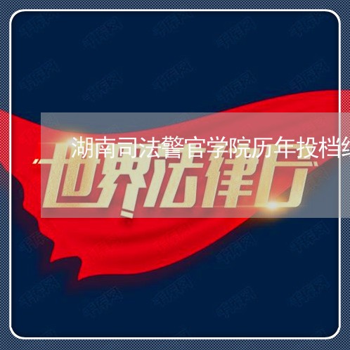 湖南司法警官学院历年投档线 湖南司法警官学院历年投档线