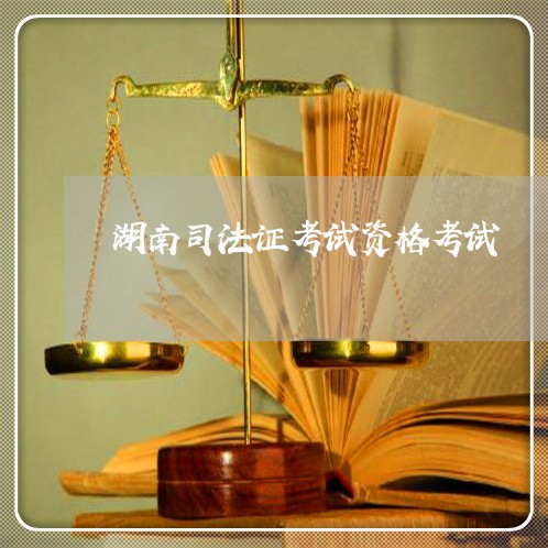湖南司法证考试资格考试 湖南司法证考试资格考试