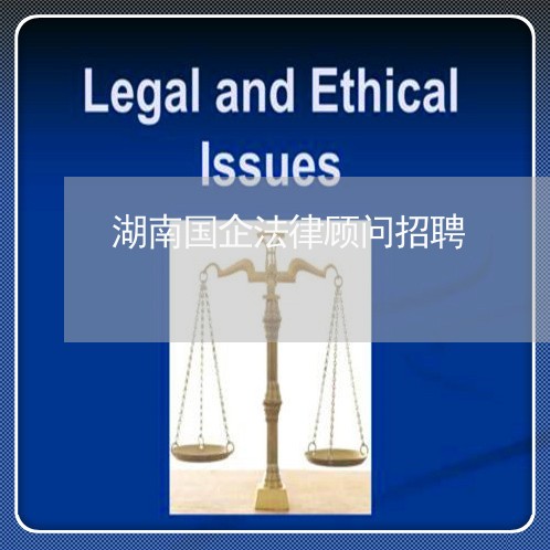 湖南国企法律顾问招聘/2023061772603 湖南国企法律顾问招聘/2023061772603