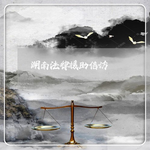 湖南法律援助信访 湖南法律援助信访