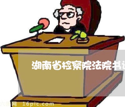 湖南省检察院法院书记员招聘信息 湖南省检察院法院书记员招聘信息