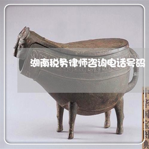 湖南税务律师咨询电话号码 湖南税务律师咨询电话号码