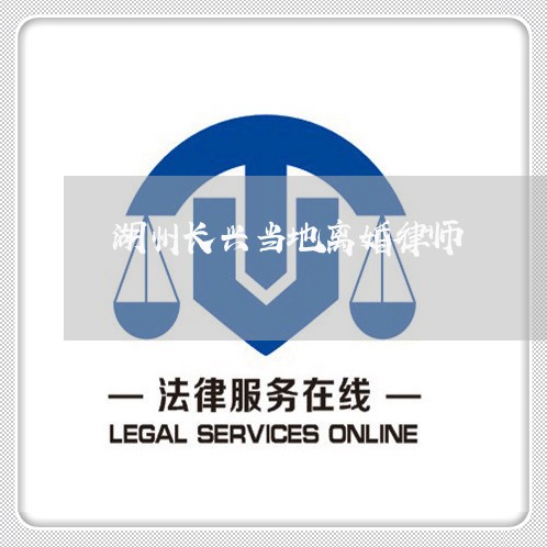 湖州长兴当地离婚律师 湖州长兴当地离婚律师
