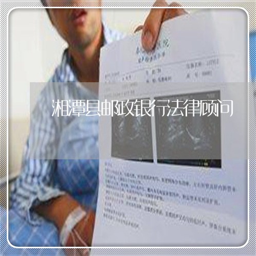 湘潭县邮政银行法律顾问 湘潭县邮政银行法律顾问