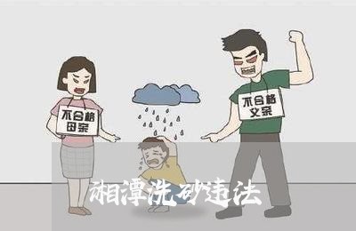 湘潭洗砂违法 湘潭洗砂违法