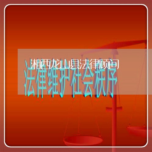 湘西龙山县法律顾问 湘西龙山县法律顾问