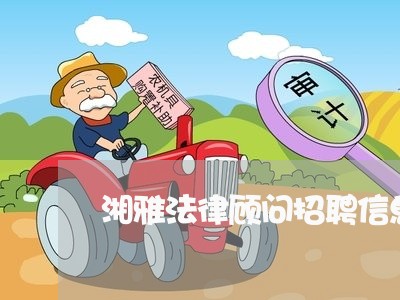 湘雅法律顾问招聘信息/2023061728280 湘雅法律顾问招聘信息/2023061728280