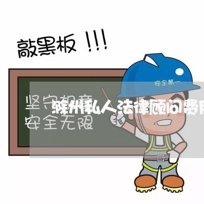 滁州私人法律顾问费用/2023061795278 滁州私人法律顾问费用/2023061795278