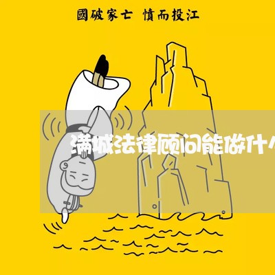 满城法律顾问能做什么 满城法律顾问能做什么