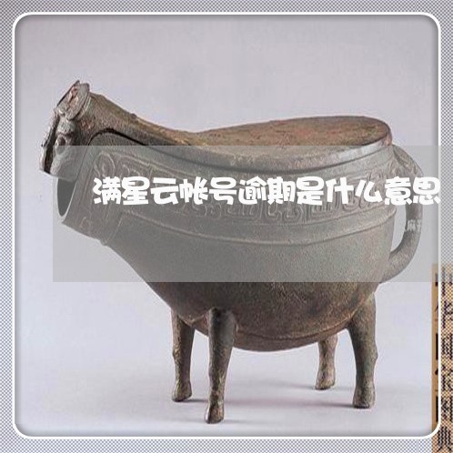 满星云帐号逾期是什么意思 满星云帐号逾期是什么意思