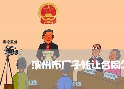 滨州市厂子转让合同怎样写/2023060584926 滨州市厂子转让合同怎样写/2023060584926
