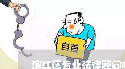 滨江区专业法律顾问哪家好 滨江区专业法律顾问哪家好