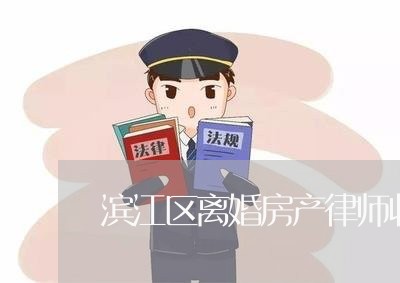 滨江区离婚房产律师收费标准