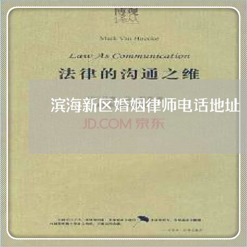 滨海新区婚姻律师电话地址/2023060305041 滨海新区婚姻律师电话地址/2023060305041