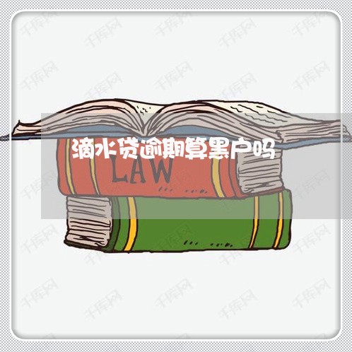 滴水贷逾期算黑户吗 滴水贷逾期算黑户吗