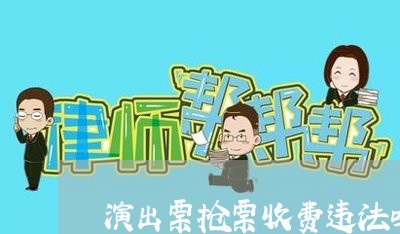 演出票抢票收费违法吗