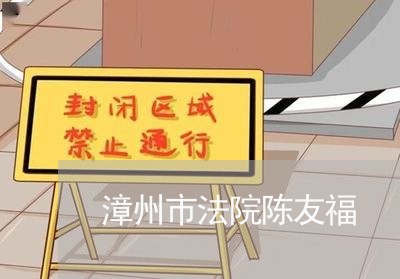 漳州市法院陈友福 漳州市法院陈友福