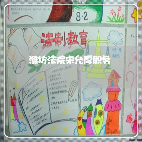 潍坊法院宋允厚职务 潍坊法院宋允厚职务