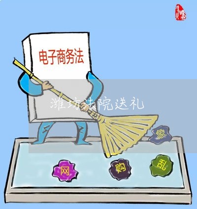 潍坊法院送礼 潍坊法院送礼