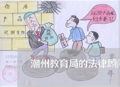 潮州教育局的法律顾问/2023061812516 潮州教育局的法律顾问/2023061812516