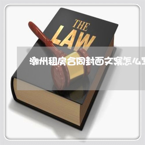 潮州租房合同封面文案怎么写/2023022607258