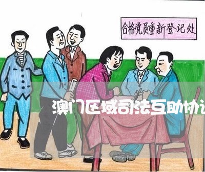 澳门区域司法互助协议 澳门区域司法互助协议