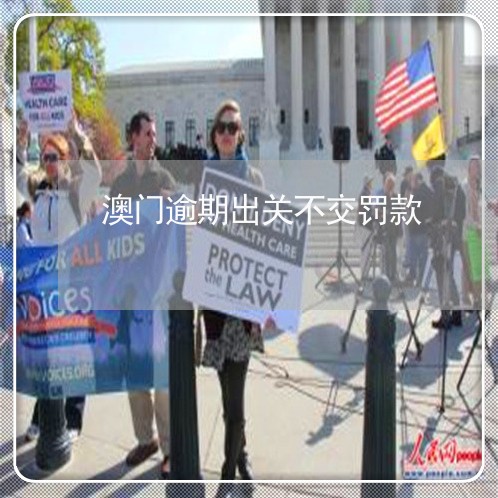 澳门逾期出关不交罚款 澳门逾期出关不交罚款